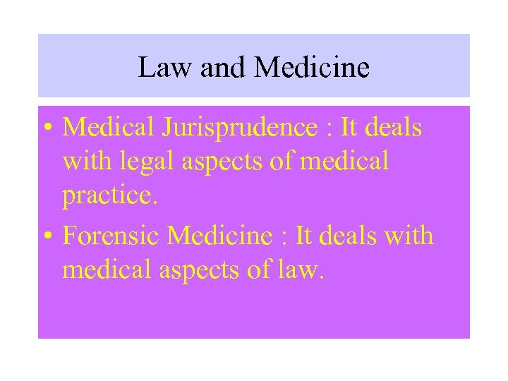 Law and Medicine • Medical Jurisprudence : It deals with legal aspects of medical