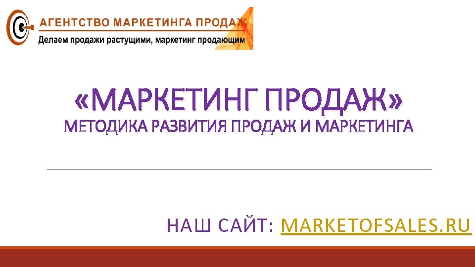  «МАРКЕТИНГ ПРОДАЖ» МЕТОДИКА РАЗВИТИЯ ПРОДАЖ И МАРКЕТИНГА НАШ САЙТ: MARKETOFSALES. RU 