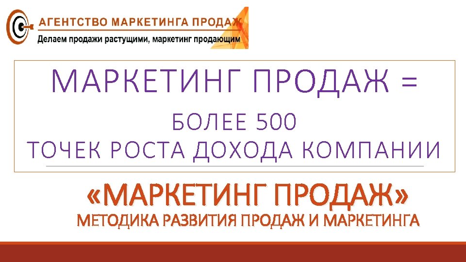 МАРКЕТИНГ ПРОДАЖ = БОЛЕЕ 500 ТОЧЕК РОСТА ДОХОДА КОМПАНИИ «МАРКЕТИНГ ПРОДАЖ» МЕТОДИКА РАЗВИТИЯ ПРОДАЖ