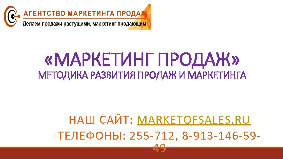  «МАРКЕТИНГ ПРОДАЖ» МЕТОДИКА РАЗВИТИЯ ПРОДАЖ И МАРКЕТИНГА НАШ САЙТ: MARKETOFSALES. RU ТЕЛЕФОНЫ: 255