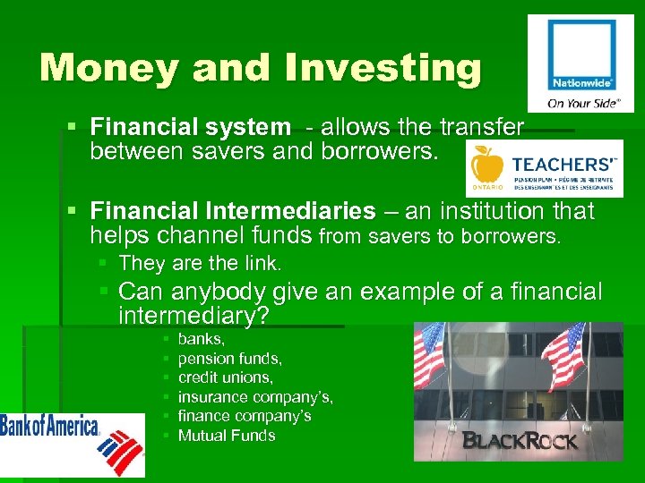 Money and Investing § Financial system - allows the transfer between savers and borrowers.
