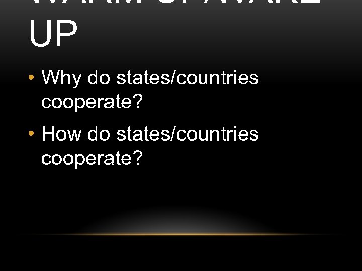 WARM UP/WAKE UP • Why do states/countries cooperate? • How do states/countries cooperate? ©