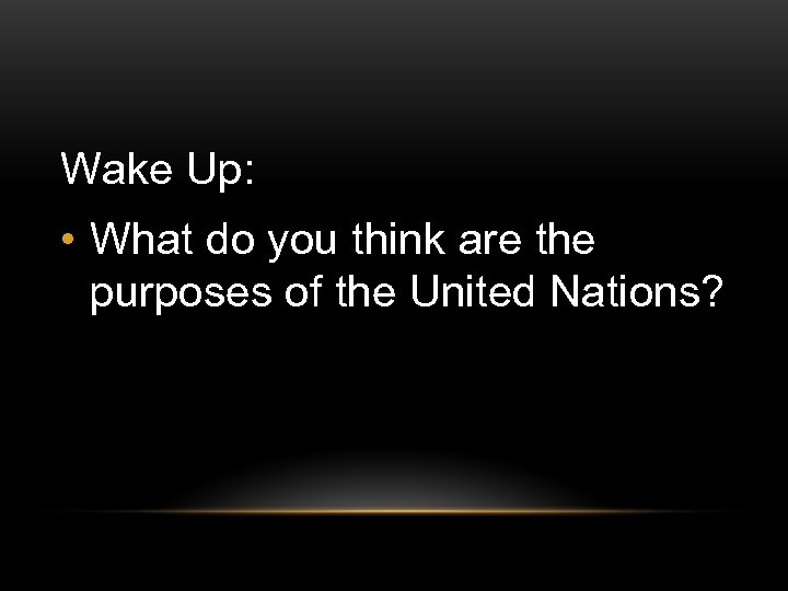 Wake Up: • What do you think are the purposes of the United Nations?