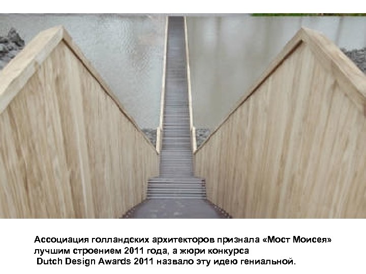 Ассоциация голландских архитекторов признала «Мост Моисея» лучшим строением 2011 года, а жюри конкурса Dutch
