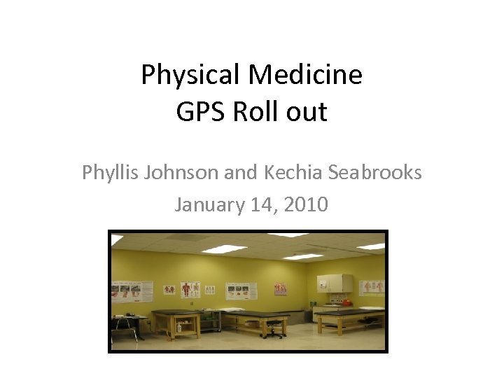 Physical Medicine GPS Roll out Phyllis Johnson and Kechia Seabrooks January 14, 2010 