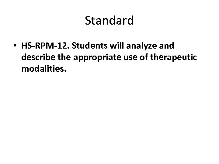 Standard • HS-RPM-12. Students will analyze and describe the appropriate use of therapeutic modalities.