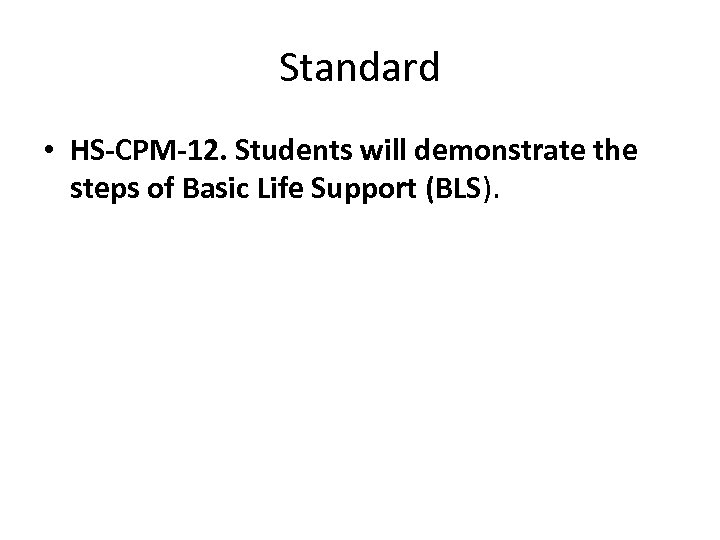 Standard • HS-CPM-12. Students will demonstrate the steps of Basic Life Support (BLS). 