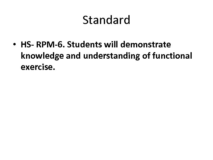 Standard • HS- RPM-6. Students will demonstrate knowledge and understanding of functional exercise. 