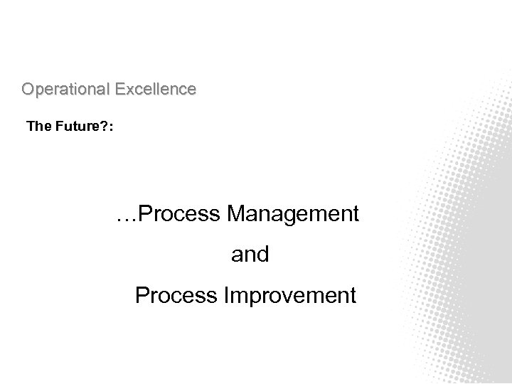 Operational Excellence The Future? : …Process Management and Process Improvement 