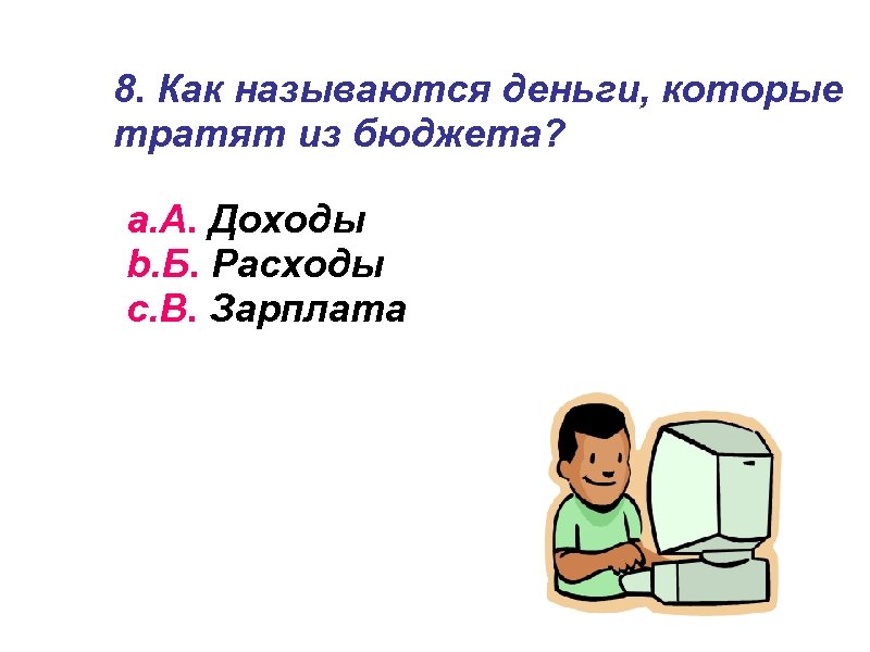 8. Как называются деньги, которые тратят из бюджета? a. А. Доходы b. Б. Расходы