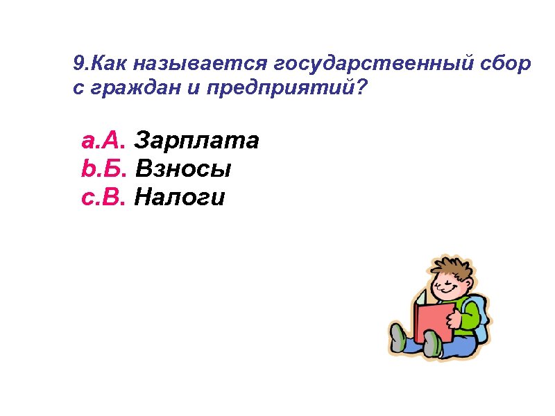 9. Как называется государственный сбор с граждан и предприятий? a. А. Зарплата b. Б.