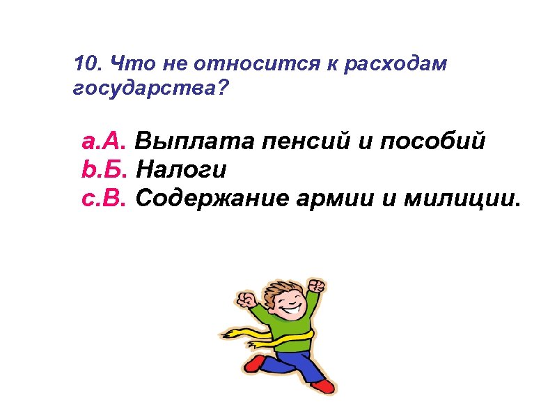 10. Что не относится к расходам государства? a. А. Выплата пенсий и пособий b.