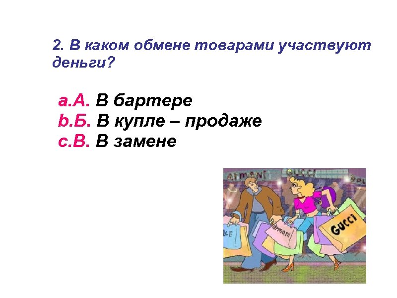 2. В каком обмене товарами участвуют деньги? a. А. В бартере b. Б. В