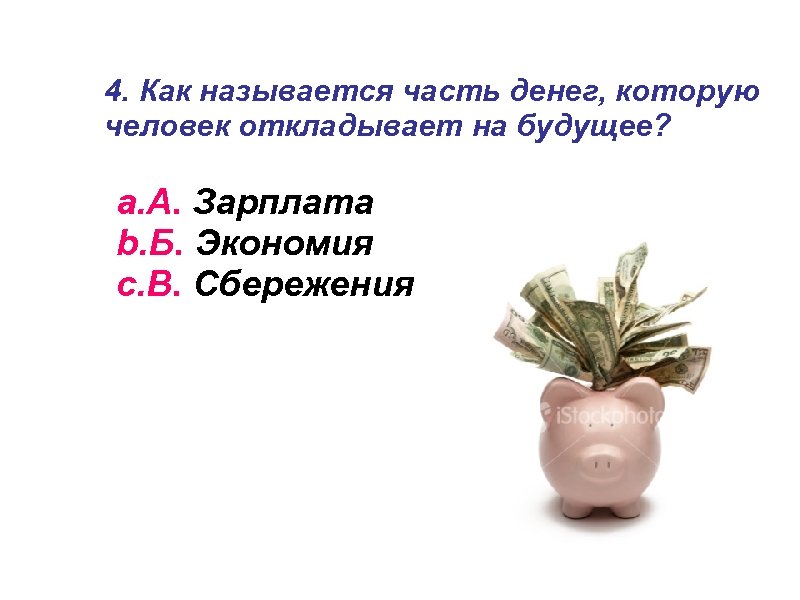 4. Как называется часть денег, которую человек откладывает на будущее? a. А. Зарплата b.
