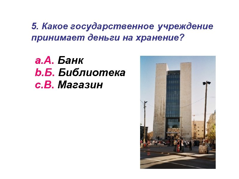 5. Какое государственное учреждение принимает деньги на хранение? a. А. Банк b. Б. Библиотека