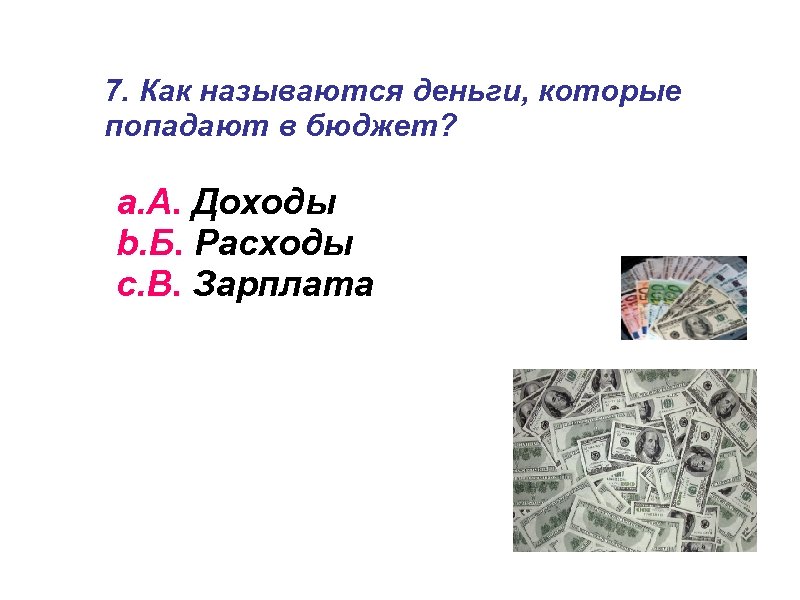 7. Как называются деньги, которые попадают в бюджет? a. А. Доходы b. Б. Расходы