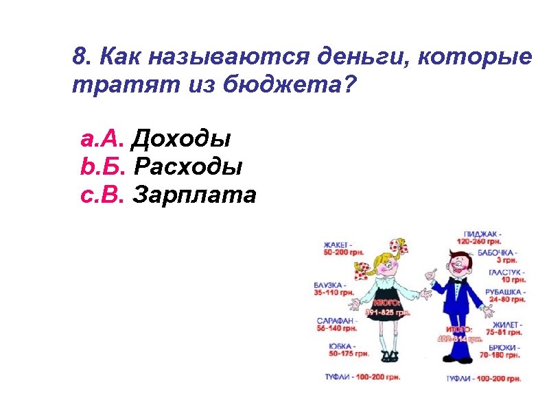8. Как называются деньги, которые тратят из бюджета? a. А. Доходы b. Б. Расходы