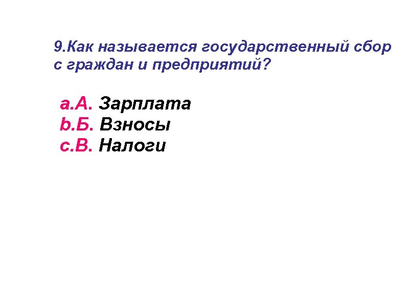 9. Как называется государственный сбор с граждан и предприятий? a. А. Зарплата b. Б.