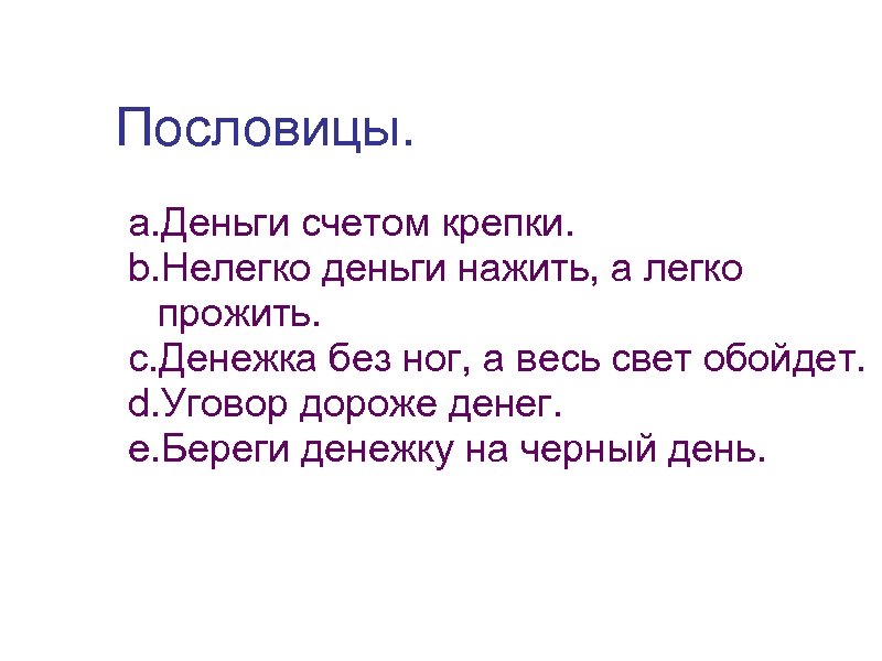 Пословицы. a. Деньги счетом крепки. b. Нелегко деньги нажить, а легко прожить. c. Денежка