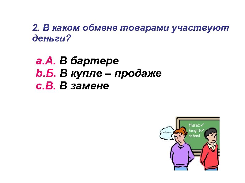 2. В каком обмене товарами участвуют деньги? a. А. В бартере b. Б. В