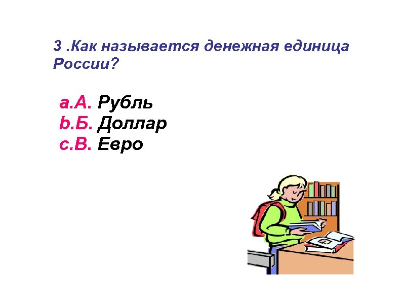 3. Как называется денежная единица России? a. А. Рубль b. Б. Доллар c. В.