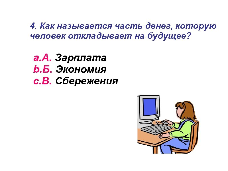 4. Как называется часть денег, которую человек откладывает на будущее? a. А. Зарплата b.