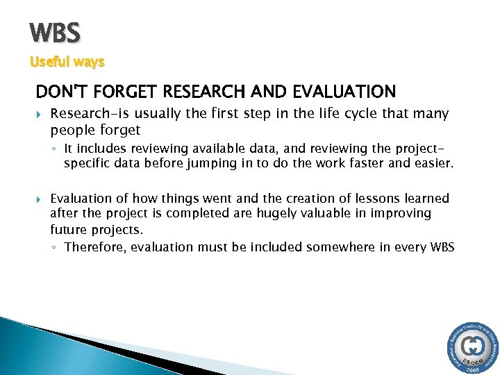 WBS Useful ways DON'T FORGET RESEARCH AND EVALUATION Research-is usually the first step in