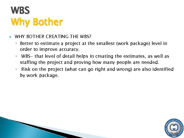 WBS Why Bother WHY BOTHER CREATING THE WBS? ◦ Better to estimate a project