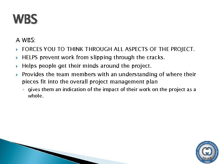 WBS A WBS: FORCES YOU TO THINK THROUGH ALL ASPECTS OF THE PROJECT. HELPS