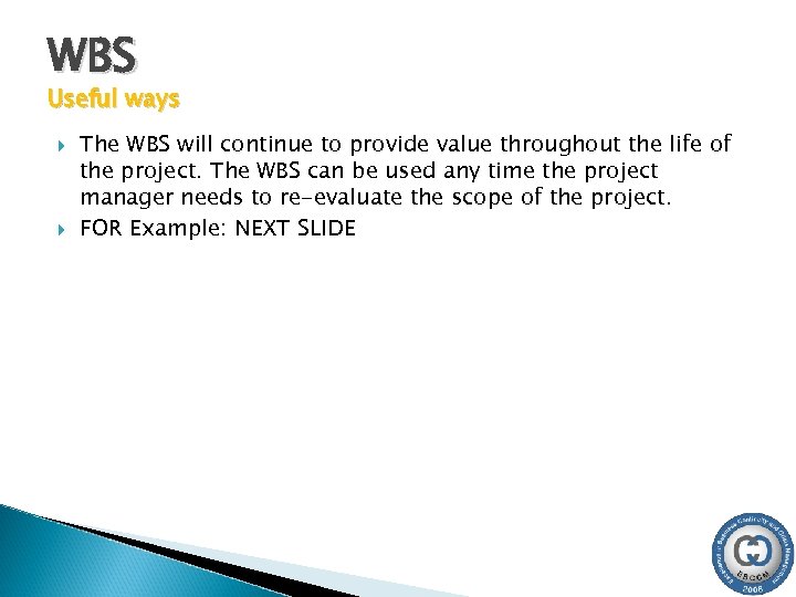 WBS Useful ways The WBS will continue to provide value throughout the life of