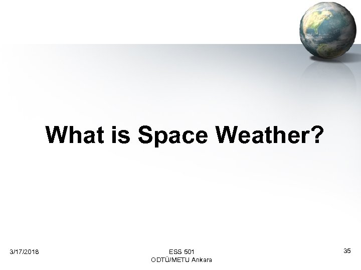 What is Space Weather? 3/17/2018 ESS 501 ODTÜ/METU Ankara 35 