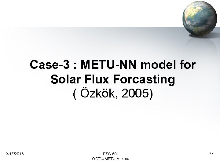 Case-3 : METU-NN model for Solar Flux Forcasting ( Özkök, 2005) 3/17/2018 ESS 501