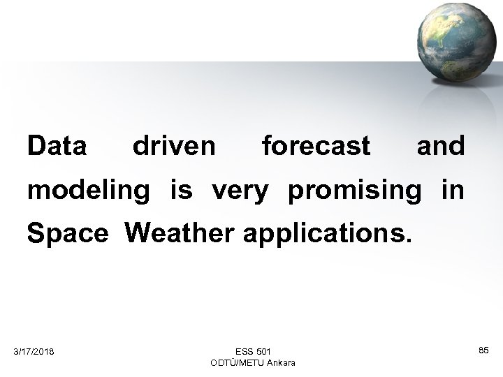 Data driven forecast and modeling is very promising in Space Weather applications. 3/17/2018 ESS