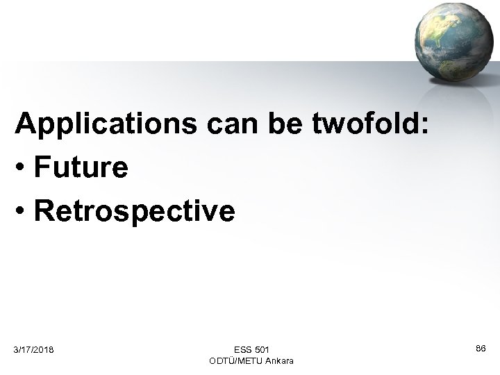 Applications can be twofold: • Future • Retrospective 3/17/2018 ESS 501 ODTÜ/METU Ankara 86