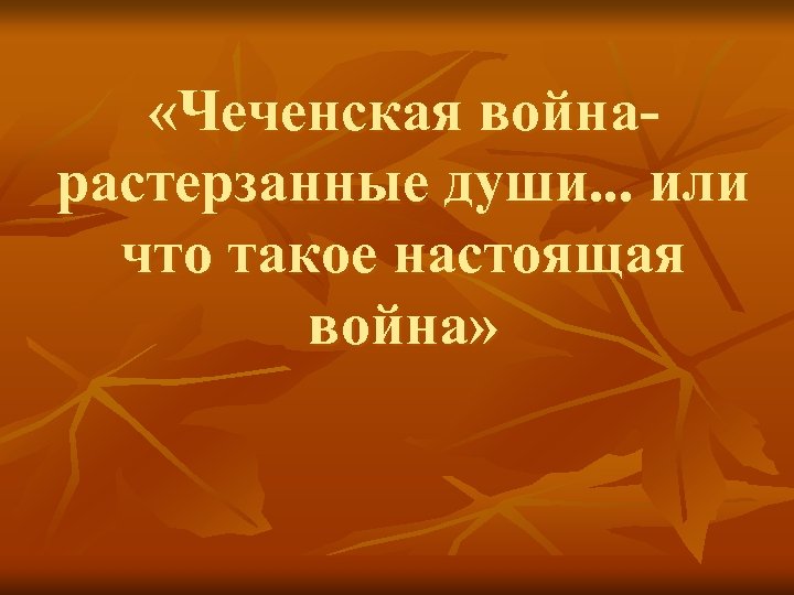  «Чеченская войнарастерзанные души. . . или что такое настоящая война» 