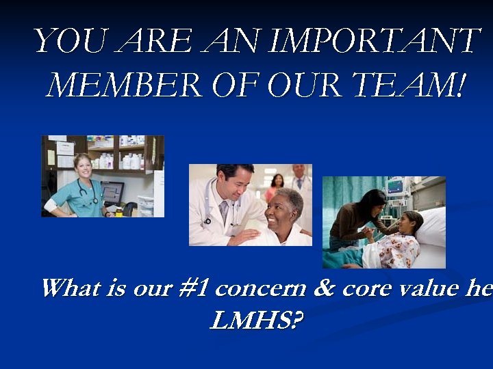 YOU ARE AN IMPORTANT MEMBER OF OUR TEAM! What is our #1 concern &