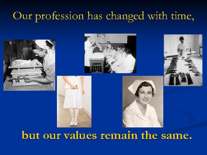 Our profession has changed with time, but our values remain the same. 