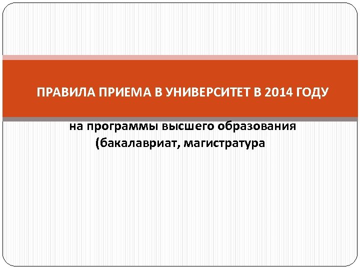ПРАВИЛА ПРИЕМА В УНИВЕРСИТЕТ В 2014 ГОДУ на программы высшего образования (бакалавриат, магистратура) 