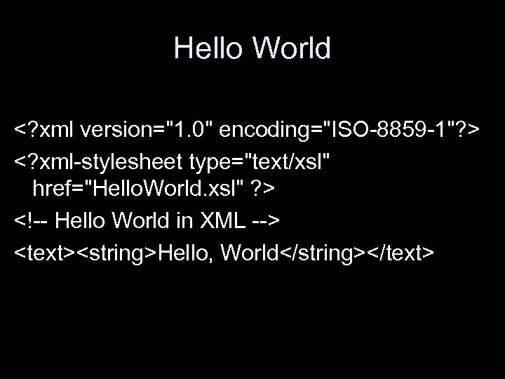 Hello World <? xml version="1. 0" encoding="ISO-8859 -1"? > <? xml-stylesheet type="text/xsl" href="Hello. World.