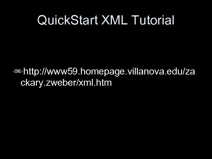 Quick. Start XML Tutorial http: //www 59. homepage. villanova. edu/za ckary. zweber/xml. htm 