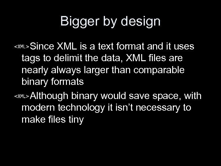 Bigger by design Since XML is a text format and it uses tags to