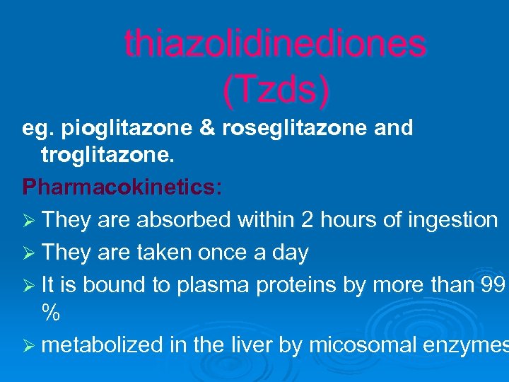 thiazolidinediones (Tzds) eg. pioglitazone & roseglitazone and troglitazone. Pharmacokinetics: Ø They are absorbed within