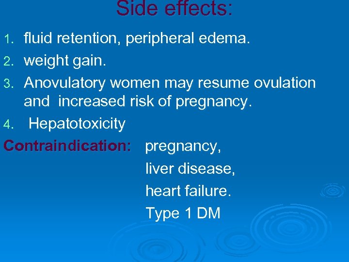 Side effects: fluid retention, peripheral edema. 2. weight gain. 3. Anovulatory women may resume