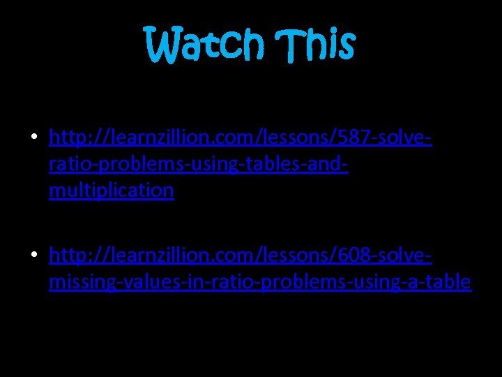Watch This • http: //learnzillion. com/lessons/587 -solveratio-problems-using-tables-andmultiplication • http: //learnzillion. com/lessons/608 -solvemissing-values-in-ratio-problems-using-a-table 