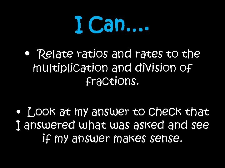 I Can…. • Relate ratios and rates to the multiplication and division of fractions.