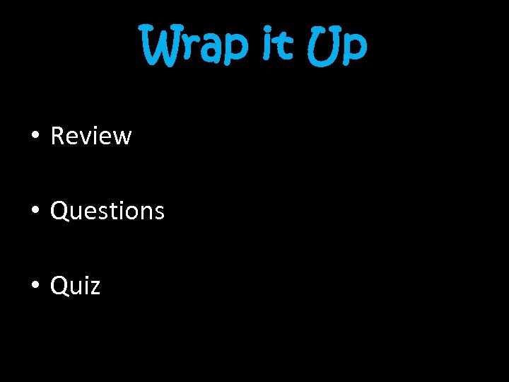 Wrap it Up • Review • Questions • Quiz 