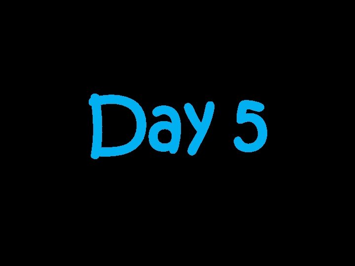 Day 5 