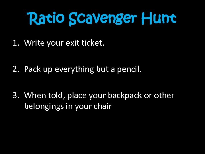 Ratio Scavenger Hunt 1. Write your exit ticket. 2. Pack up everything but a