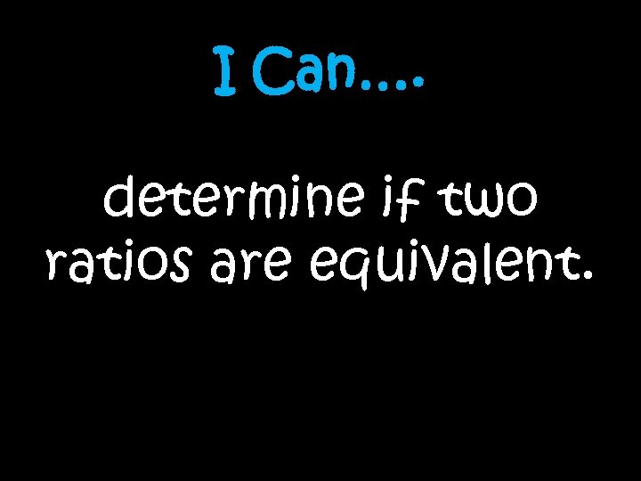 I Can…. determine if two ratios are equivalent. 