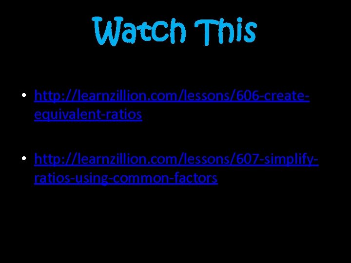 Watch This • http: //learnzillion. com/lessons/606 -createequivalent-ratios • http: //learnzillion. com/lessons/607 -simplifyratios-using-common-factors 